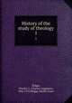History of the study of theology. 1, Briggs, Charles A. (Charles Augustus), 1841-1913,Briggs, Emilie Grace 