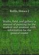 Studio, field, and gallery: a manual of painting for the student and amateur, with information for the general reader., Horace J. Rollin 