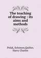 The teaching of drawing : its aims and methods, Polak, Solomon,Quilter, Harry Charles 