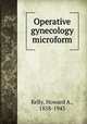 Operative gynecology microform, Kelly, Howard A., 1858-1943 