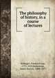 The philosophy of history, in a course of lectures, Schlegel, Friedrich von, 1772-1829,Robertson, James Burton, 1800-1877 