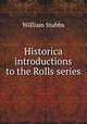Historica introductions to the Rolls series, Stubbs, William 