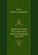 Alfred the Great, the truth teller, maker of England, 848-899, Lees, Beatrice Adelaide 