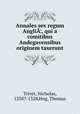 Annales sex regum AngliA¦, qui a comitibus Andegavensibus originem taxerunt, Trivet, Nicholas, 1258?-1328,Hog, Thomas 