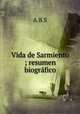 Vida de Sarmiento ; resumen biografico, A.B.S 