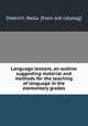 Language lessons, an outline suggesting material and methods for the teaching of language in the elementary grades, Dietrich, Nella. [from old catalog] 