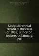 Sesquidecennial record of the class of 1885, Princeton university, January, 1901, Princeton University. Class of 1885,Thompson, Henry Dallas, 1864-1927 