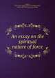 An essay on the spiritual nature of force, Urbana, Ohio. Junior College. [from old catalog],Sewall, Frank, 1837-1915. [from old catalog] 
