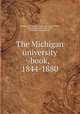The Michigan university book, 1844-1880, Michigan. University. [from old catalog],Chase, Theodore Russell, 1825-1898, [from old catalog] comp 