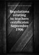 Regulations relating to teachers certificates September 1906, New York (State) Education dept. [from old catalog] 