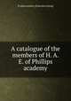 A catalogue of the members of H. A. E. of Phillips academy, Pi alpha epsilon. [from old catalog] 