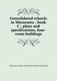 Consolidated schools in Minnesota : book C : plans and specifications, four-room buildings, Minnesota. Dept. of education. [from old catalog] 