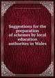 Suggestions for the preparation of schemes by local education authorites in Wales, Great Britain. Board of education. (Welsh dept.) [from old catalog] 
