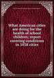 What American cities are doing for the health of school children; report covering conditions in 1038 cities, Russell Sage foundation. Dept. of child hygiene 