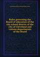 Rules governing the Board of education of the city school district of the city of Cleveland and various departments of the Board, Cleveland (Ohio). Board of Education 