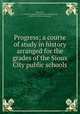 Progress; a course of study in history arranged for the grades of the Sioux City public schools, Sioux City, Ia. Board of education. [from old catalog],Clark, Melvin G. [from old catalog] 