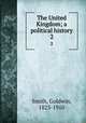 The United Kingdom; a political history. 2, Smith, Goldwin, 1823-1910 