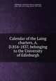 Calendar of the Laing charters, A.D.854-1837, belonging to the University of Edinburgh, Edinburgh. University. Library,Anderson, John, 1845-1911,Laing, David, 1793-1878 