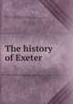 The history of Exeter, Oliver, George, 1781-1861,Oliver, George, 1781-1861. Historical collections relating to the monasteries in Devon 