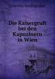 Die Kaisergruft bei den Kapuzinern in Wien, Colestin Wolfsgruber 