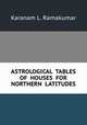 ASTROLOGICAL TABLES OF HOUSES FOR NORTHERN LATITUDES, Karanam L. Ramakumar 