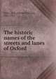 The historic names of the streets and lanes of Oxford, Salter, H. E. (Herbert Edward), 1863-1951 