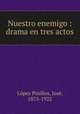 Nuestro enemigo : drama en tres actos, Lopez Pinillos 