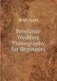 Freelance Wedding Photography for Beginners, Brian Scott 