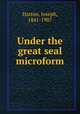 Under the great seal microform, Hatton, Joseph, 1841-1907 