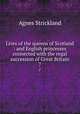 Lives of the queens of Scotland : and English princesses connected with the regal succession of Great Britain. 7, Strickland, Agnes, 1796-1874 