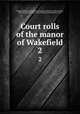 Court rolls of the manor of Wakefield. 2, Wakefield Manor (Wakefield, England),Baildon, William Paley, 1859-1924,Lister, John, 1847-,Walker, John William, 1859- 