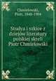Studya i szkice z dziejow literatury polskiej skreli Piotr Chmielowski, Chmielowski, Piotr, 1848-1904 