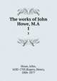 The works of John Howe, M.A.. 1, Howe, John, 1630-1705,Rogers, Henry, 1806-1877 