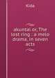 akuntal or, The lost ring : a melo drama, in seven acts, Kida 