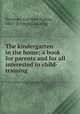 The kindergarten in the home; a book for parents and for all interested in child-training, Newman, Caroline Sophia, 1863- [from old catalog] 