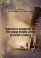 American progress: or, The great events of the greatest century, Devens, Richard Miller. [from old catalog] 