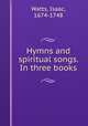 Hymns and spiritual songs. In three books, Watts, Isaac, 1674-1748 