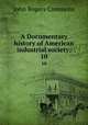 A Documentary history of American industrial society;. 10, Commons, John Rogers, 1862-1945 