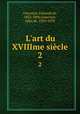L`art du XVIIIme sicle. 2, Goncourt, Edmond de, 1822-1896,Goncourt, Jules de, 1830-1870 