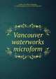 Vancouver waterworks microform, Smith, H. B. (Henry Badeley), b. 1850,Canadian Society of Civil Engineers 
