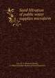Sand filtration of public water supplies microform, Lea, R. S. (Richard Smith), b.1866,Canadian Society of Civil Engineers 