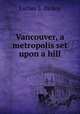 Vancouver, a metropolis set upon a hill, Luther S. Dickey 