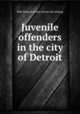 Juvenile offenders in the city of Detroit, Bolt, Richard Arthur. [from old catalog] 