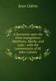 A harmonie vpon the three euangelistes Matthewe, Marke, and Luke : with the commentarie of M. Iohn Caluine, Calvin Jean 