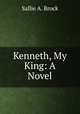 Kenneth, My King: A Novel, Sallie A. Brock 