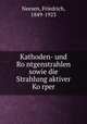 Kathoden- und Ro?ntgenstrahlen sowie die Strahlung aktiver Ko?rper, Neesen, Friedrich, 1849-1923 