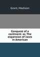 Conquest of a continent: or, The expansion of races in American, Grant, Madison 