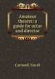 Amateur theater: a guide for actor and director, Van H. Cartmell 