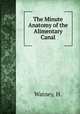 The Minute Anatomy of the Alimentary Canal, Watney, H. 