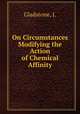 On Circumstances Modifying the Action of Chemical Affinity, Gladstone, J. 